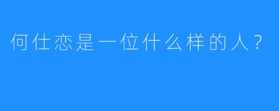 何仕恋是一位什么样的人？