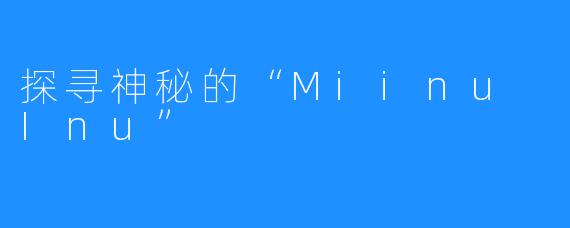 探寻神秘的“Miinu Inu”