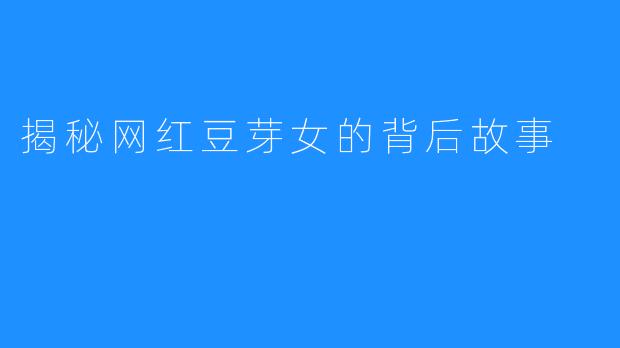 揭秘网红豆芽女的背后故事
