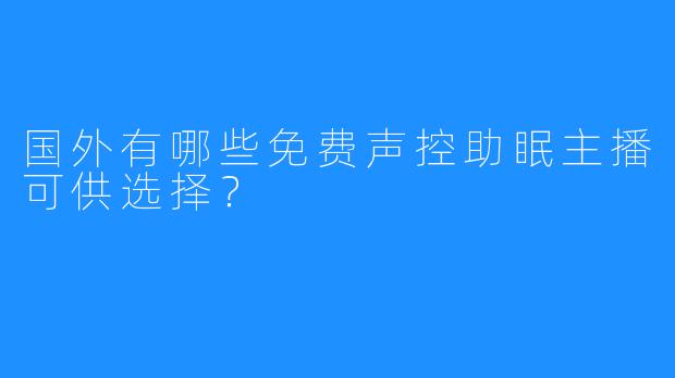 国外有哪些免费声控助眠主播可供选择？