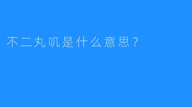 不二丸叽是什么意思？