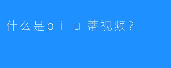 什么是piu蒂视频？  