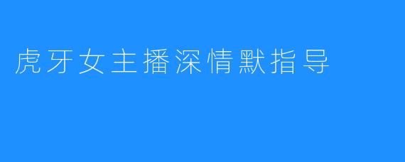 虎牙女主播深情默指导