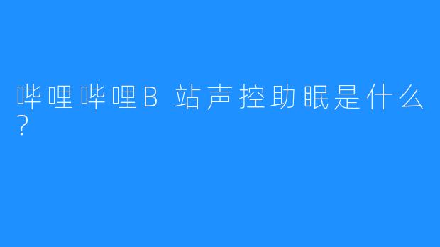 哔哩哔哩B站声控助眠是什么？