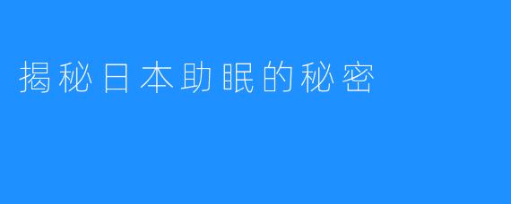 揭秘日本助眠的秘密