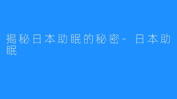 揭秘日本助眠的秘密-日本助眠