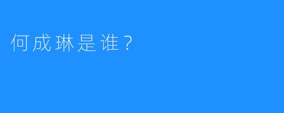 何成琳是谁？
