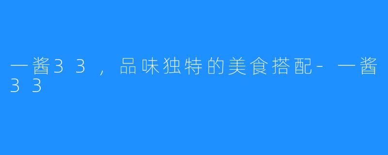 一酱33,品味独特的美食搭配-一酱33