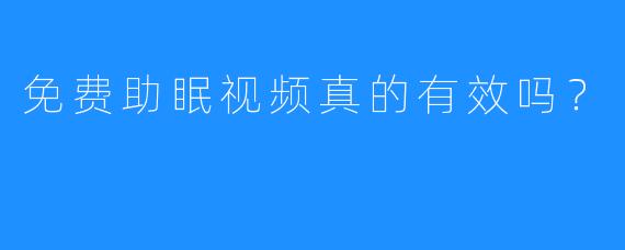 免费助眠视频真的有效吗？