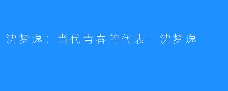 沈梦逸:当代青春的代表-沈梦逸