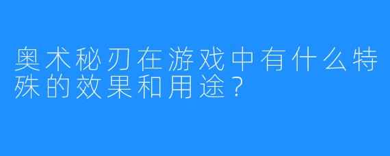 奥术秘刃在游戏中有什么特殊的效果和用途？
