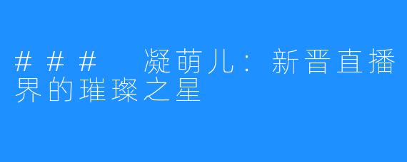 ### 凝萌儿:新晋直播界的璀璨之星