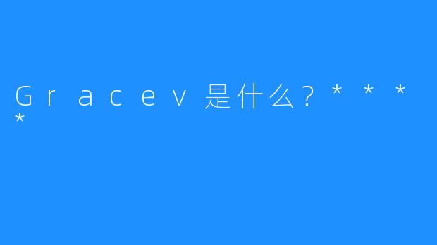 Gracev是什么？****