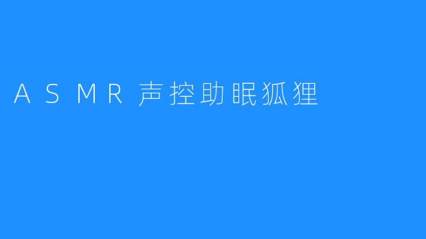 ASMR声控助眠狐狸