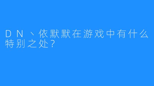 DN丶依默默在游戏中有什么特别之处？