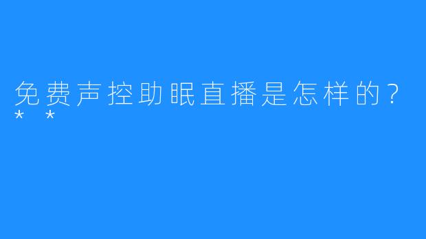 免费声控助眠直播是怎样的?**