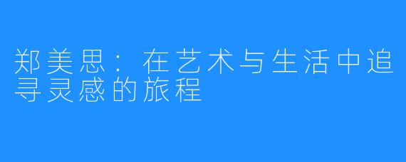 郑美思:在艺术与生活中追寻灵感的旅程