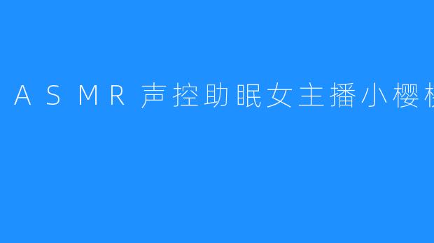 ASMR声控助眠女主播小樱桃超甜