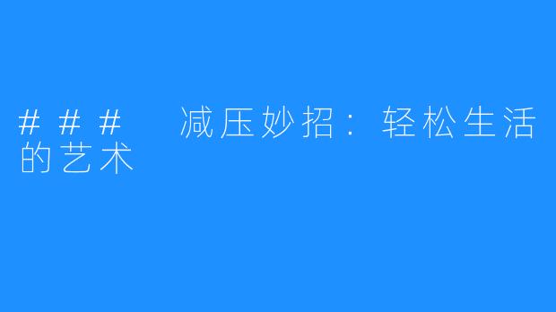 ### 减压妙招:轻松生活的艺术