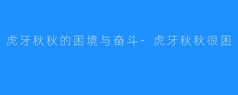 虎牙秋秋的困境与奋斗-虎牙秋秋很困