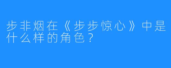 步非烟在《步步惊心》中是什么样的角色？  