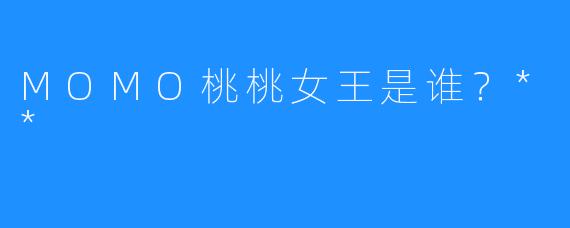 MOMO桃桃女王是谁？**
