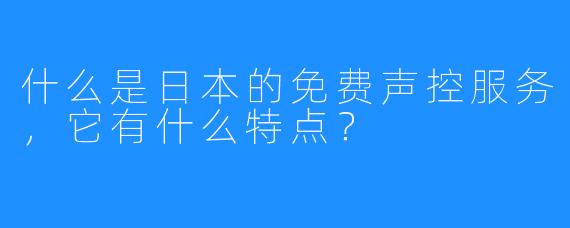 什么是日本的免费声控服务，它有什么特点？
