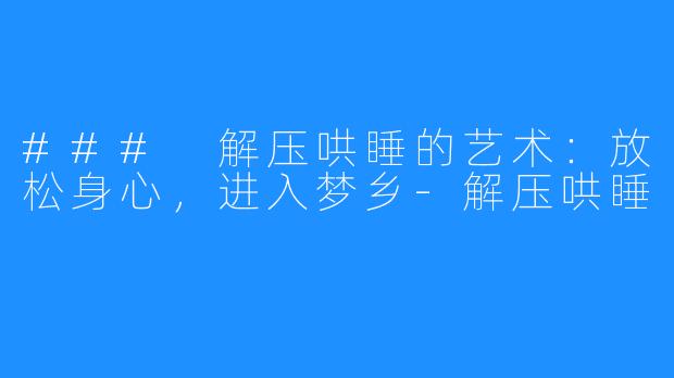 ### 解压哄睡的艺术:放松身心,进入梦乡-解压哄睡