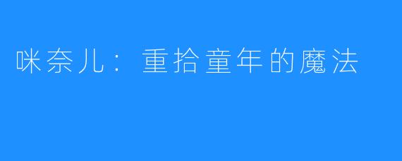 咪奈儿:重拾童年的魔法