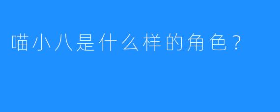 喵小八是什么样的角色？