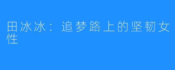 田冰冰:追梦路上的坚韧女性