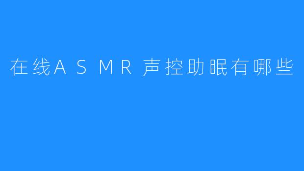 在线ASMR声控助眠有哪些