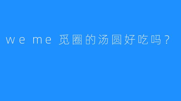 weme觅圈的汤圆好吃吗？  