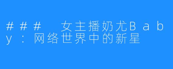 ### 女主播奶尤Baby:网络世界中的新星