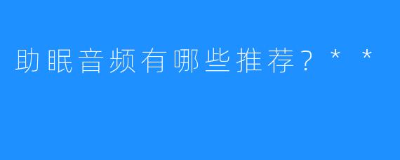 助眠音频有哪些推荐？**