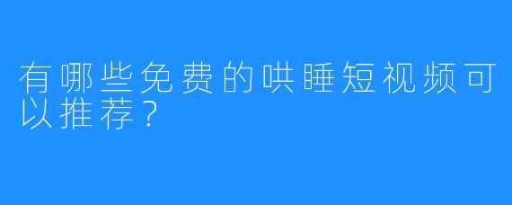 有哪些免费的哄睡短视频可以推荐？