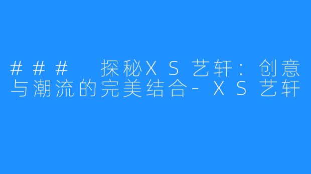 ### 探秘XS艺轩:创意与潮流的完美结合-XS艺轩