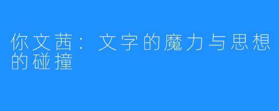 你文茜:文字的魔力与思想的碰撞