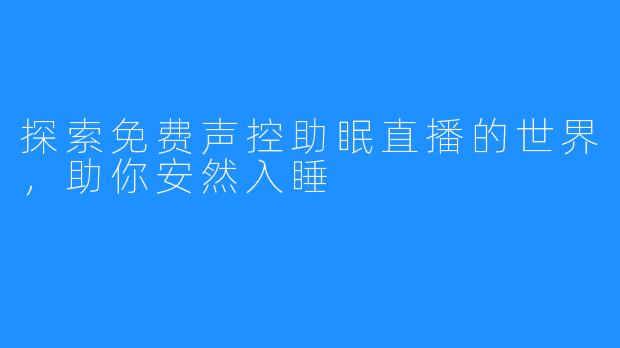 探索免费声控助眠直播的世界,助你安然入睡