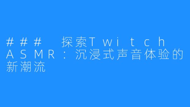 ### 探索Twitch ASMR:沉浸式声音体验的新潮流