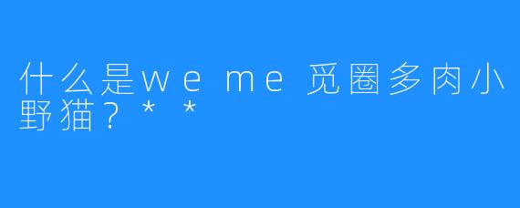 什么是weme觅圈多肉小野猫？**