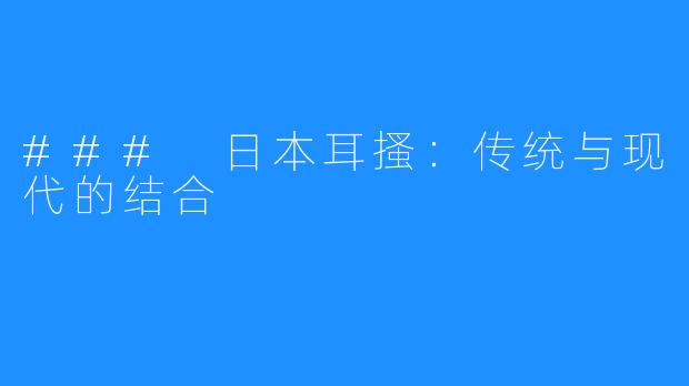 ### 日本耳搔:传统与现代的结合