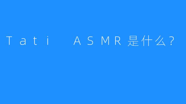 Tati ASMR是什么？  