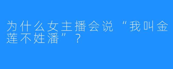 为什么女主播会说“我叫金莲不姓潘”？