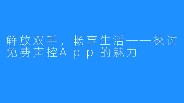解放双手,畅享生活——探讨免费声控App的魅力