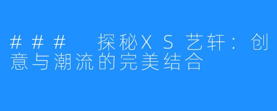 ### 探秘XS艺轩:创意与潮流的完美结合
