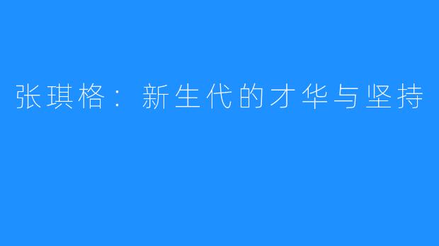 张琪格:新生代的才华与坚持