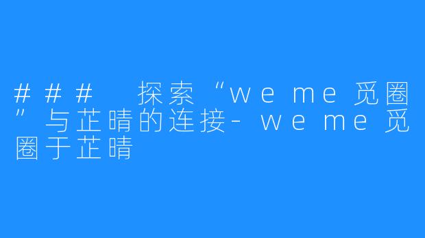 ### 探索“weme觅圈”与芷晴的连接-weme觅圈于芷晴