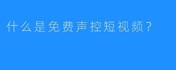 什么是免费声控短视频？  