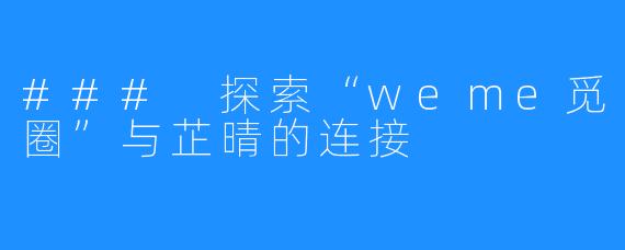 ### 探索“weme觅圈”与芷晴的连接
